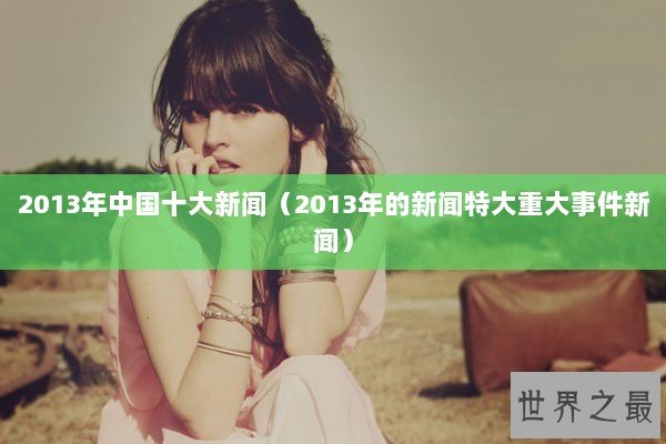 2013年中国十大新闻（2013年的新闻特大重大事件新闻）