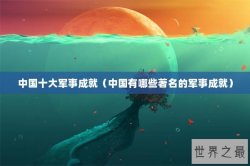 中国十大军事成就（中国有哪些著名的军事成就）