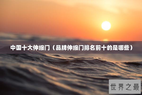 中国十大伸缩门（品牌伸缩门排名前十的是哪些）