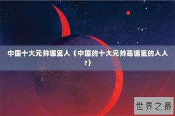 中国十大元帅哪里人（中国的十大元帅是哪里的人人?）
