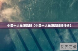 中国十大光源品牌（中国十大光源品牌排行榜）