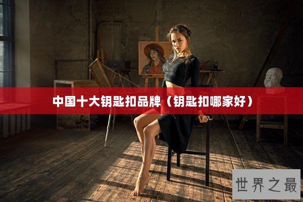 中国十大钥匙扣品牌（钥匙扣哪家好）