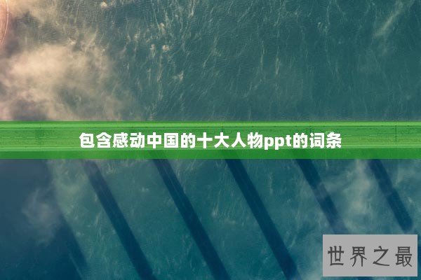 包含感动中国的十大人物ppt的词条