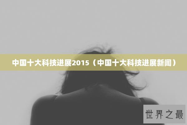 中国十大科技进展2015（中国十大科技进展新闻）