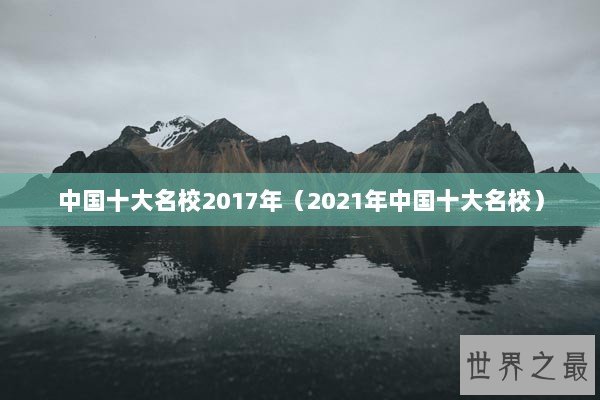 中国十大名校2017年（2021年中国十大名校）