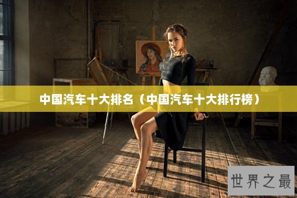 中国汽车十大排名（中国汽车十大排行榜）