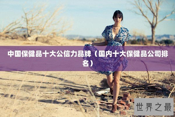 中国保健品十大公信力品牌（国内十大保健品公司排名）