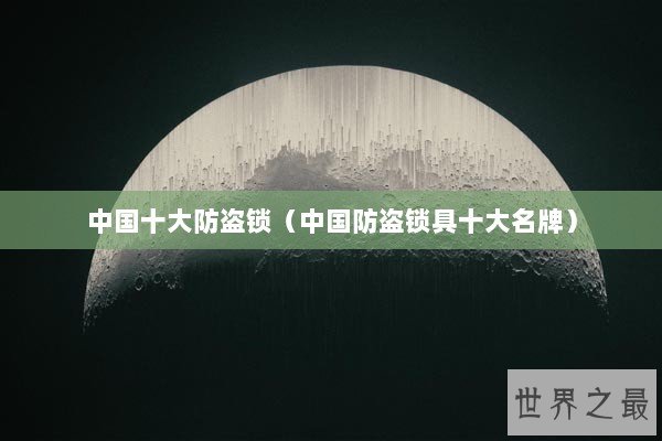 中国十大防盗锁（中国防盗锁具十大名牌）