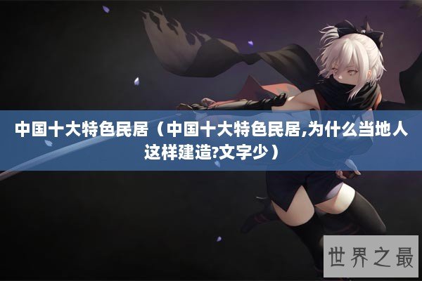 中国十大特色民居（中国十大特色民居,为什么当地人这样建造?文字少）