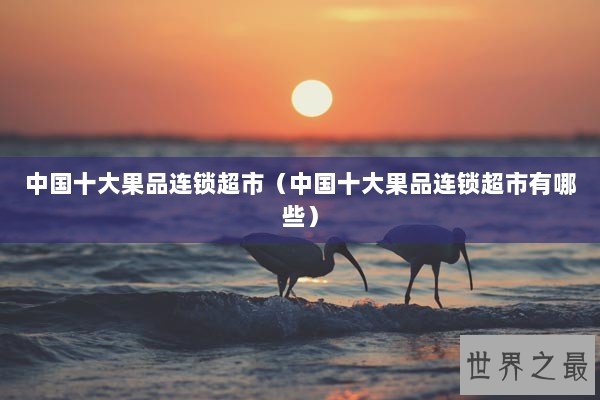 中国十大果品连锁超市（中国十大果品连锁超市有哪些）