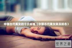 中国古代美女的十大标准（中国古代美女真实排名）
