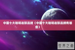 中国十大咖啡连锁品牌（中国十大咖啡连锁品牌有哪些）