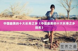 中国最美的十大长寿之乡（中国最美的十大长寿之乡排名）
