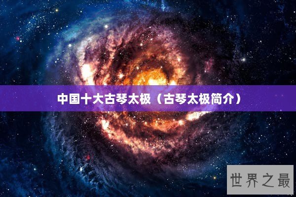 中国十大古琴太极（古琴太极简介）