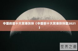 中国的前十大贸易伙伴（中国前十大贸易伙伴国2021）