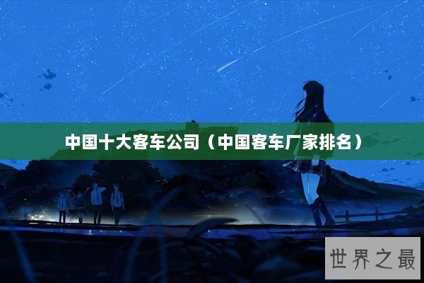 中国十大客车公司（中国客车厂家排名）