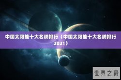 中国太阳能十大名牌排行（中国太阳能十大名牌排行2021）