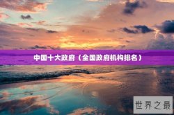 中国十大政府（全国政府机构排名）