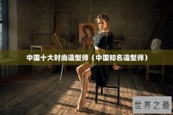 中国十大时尚造型师（中国知名造型师）
