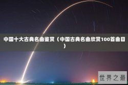 中国十大古典名曲鉴赏（中国古典名曲欣赏100首曲目）