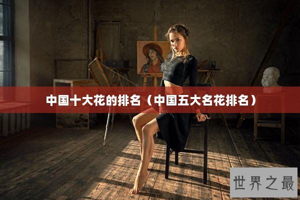 中国十大花的排名（中国五大名花排名）