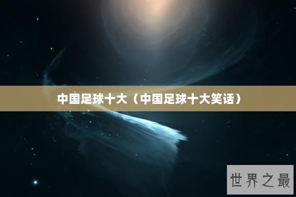 中国足球十大（中国足球十大笑话）