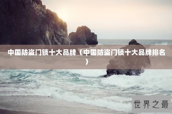 中国防盗门锁十大品牌（中国防盗门锁十大品牌排名）