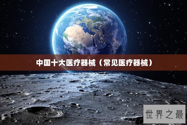 中国十大医疗器械（常见医疗器械）