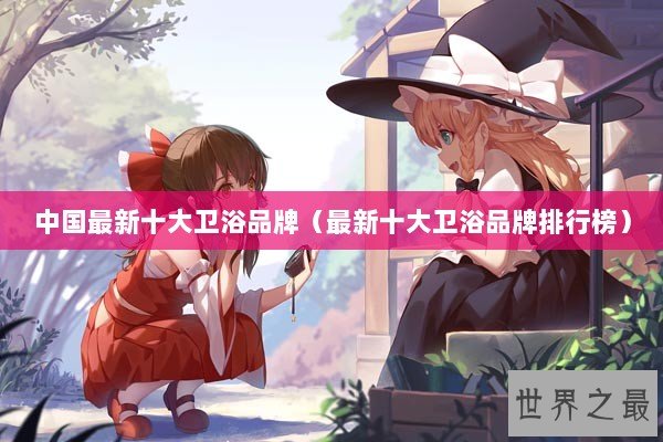 中国最新十大卫浴品牌（最新十大卫浴品牌排行榜）