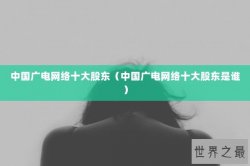 中国广电网络十大股东（中国广电网络十大股东是谁）