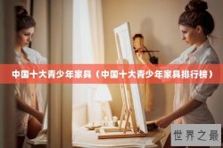 中国十大青少年家具（中国十大青少年家具排行榜）