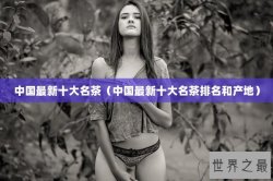 中国最新十大名茶（中国最新十大名茶排名和产地）