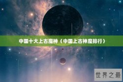 中国十大上古魔神（中国上古神魔排行）