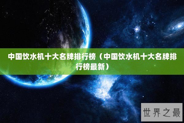 中国饮水机十大名牌排行榜（中国饮水机十大名牌排行榜最新）