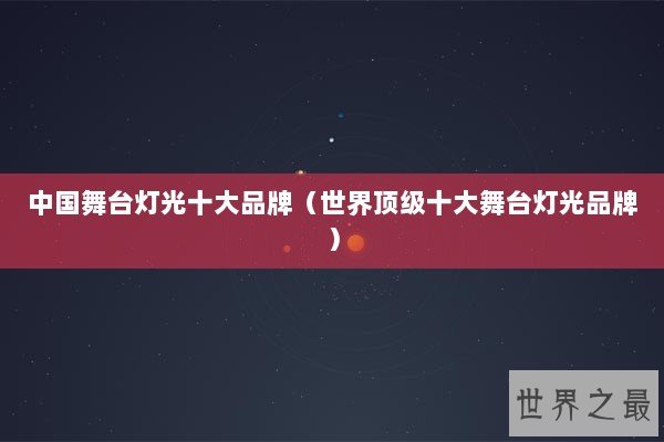 中国舞台灯光十大品牌（世界顶级十大舞台灯光品牌）