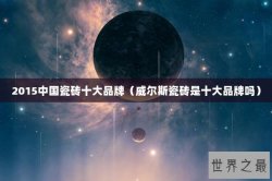2015中国瓷砖十大品牌（威尔斯瓷砖是十大品牌吗）
