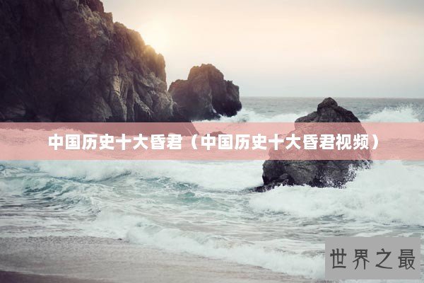 中国历史十大昏君（中国历史十大昏君视频）
