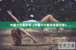 中国十大老字号（中国十大老字号茶叶店）