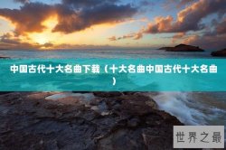 中国古代十大名曲下载（十大名曲中国古代十大名曲）