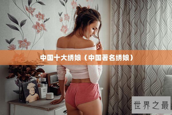 中国十大绣娘（中国著名绣娘）