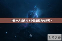 中国十大经典片（中国最经典电影片）