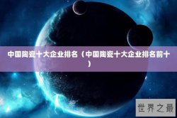 中国陶瓷十大企业排名（中国陶瓷十大企业排名前十）