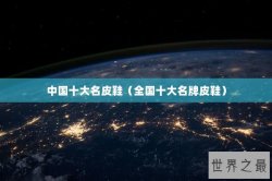 中国十大名皮鞋（全国十大名牌皮鞋）