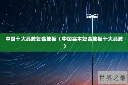 中国十大品牌复合地板（中国实木复合地板十大品牌）