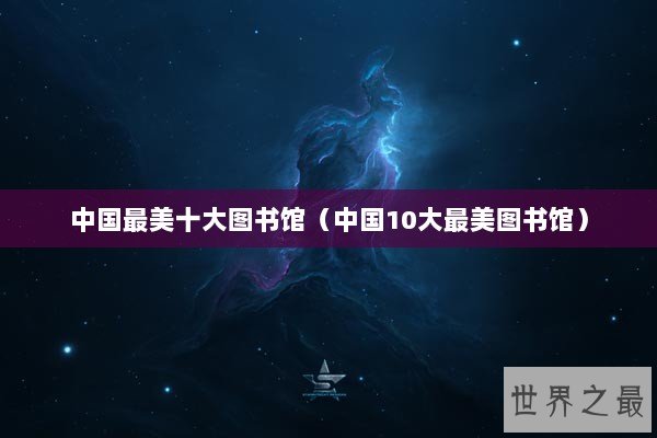 中国最美十大图书馆（中国10大最美图书馆）