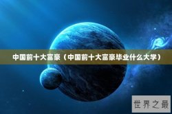 中国前十大富豪（中国前十大富豪毕业什么大学）