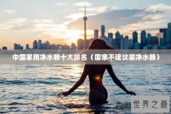 中国家用净水器十大排名（国家不建议装净水器）