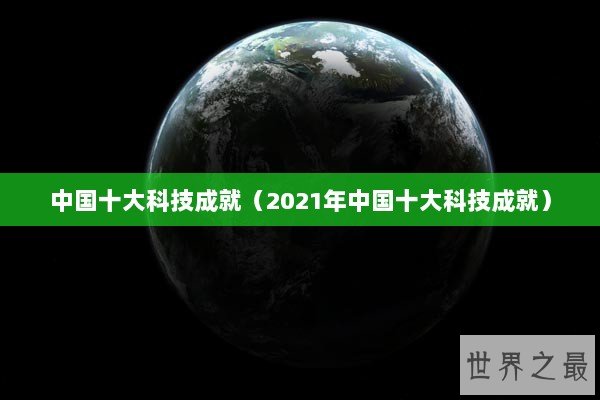中国十大科技成就（2021年中国十大科技成就）