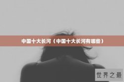 中国十大长河（中国十大长河有哪些）