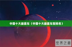 中国十大最差车（中国十大最差车型排名）